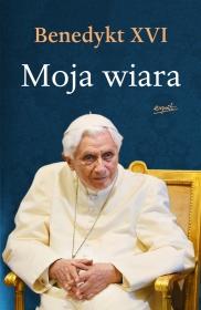 Moja wiara Benedykt XVI, książka o Benedykcie XVI, książka o wierze, życie duchowe, papież Benedykt XVI